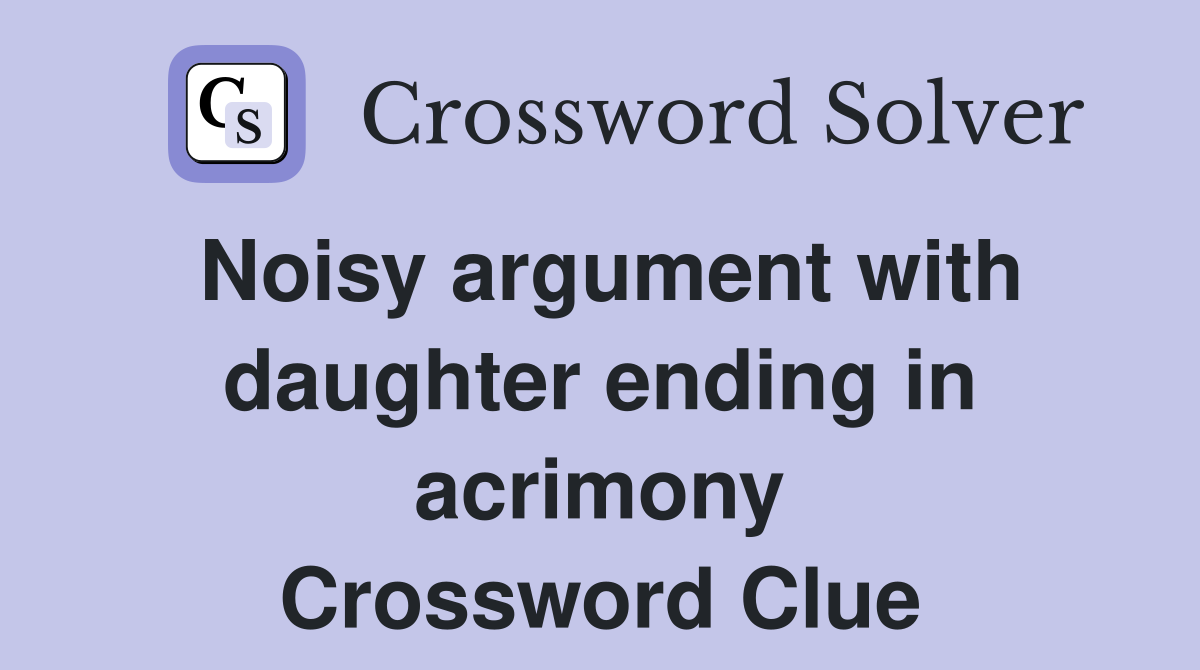 Noisy argument with daughter ending in acrimony Crossword Clue