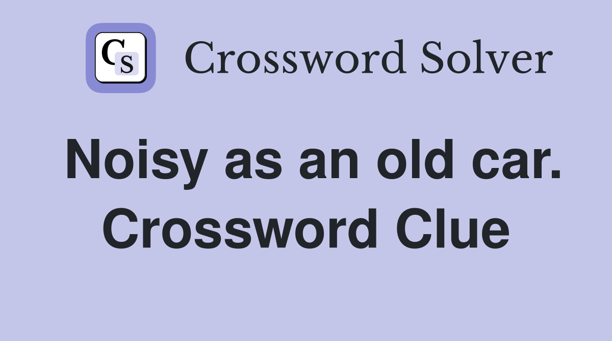 Noisy as an old car. Crossword Clue