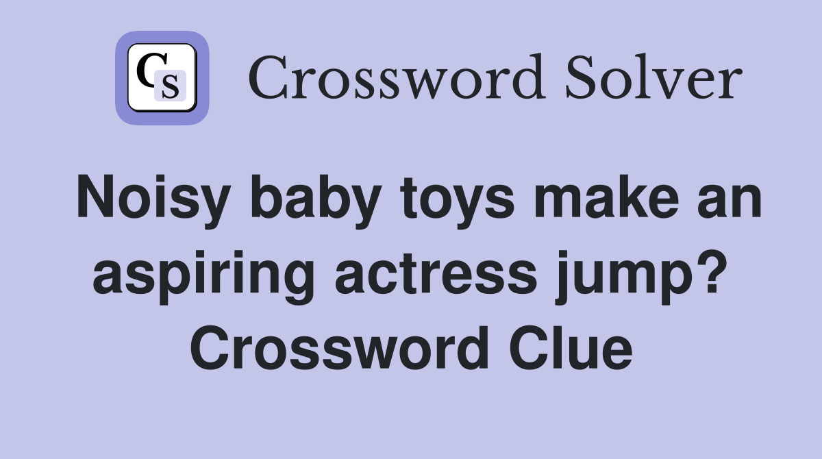 Noisy baby toys make an aspiring actress jump? Crossword Clue