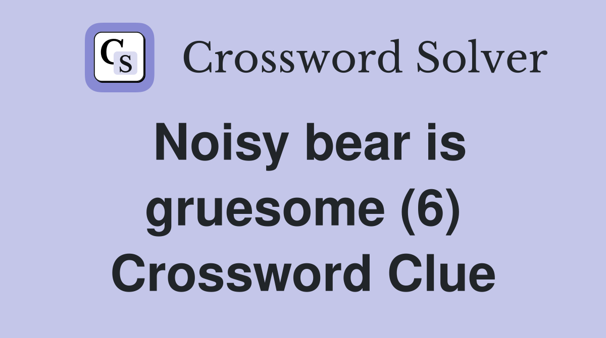 Noisy bear is gruesome (6) Crossword Clue