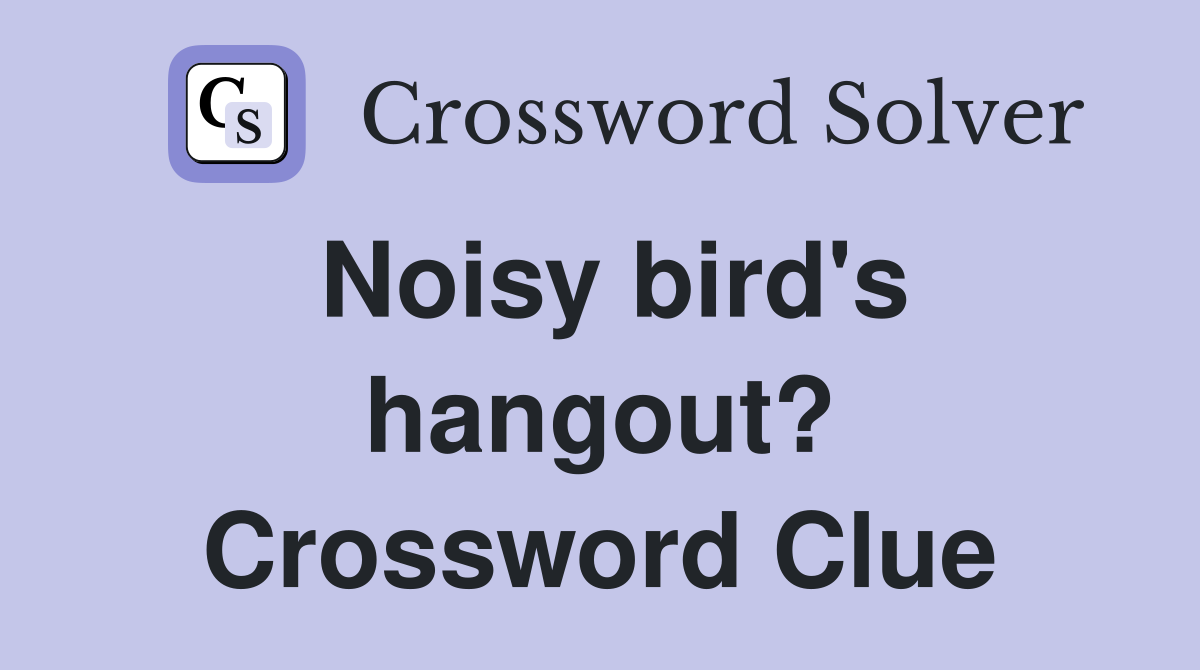 Noisy bird's hangout? Crossword Clue