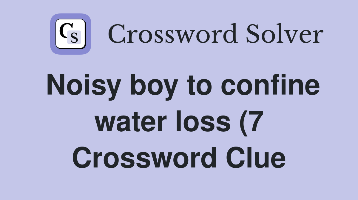 Noisy boy to confine water loss (7) Crossword Clue Answers Noisy boy to confine water loss (7) Crossword Clue Answers