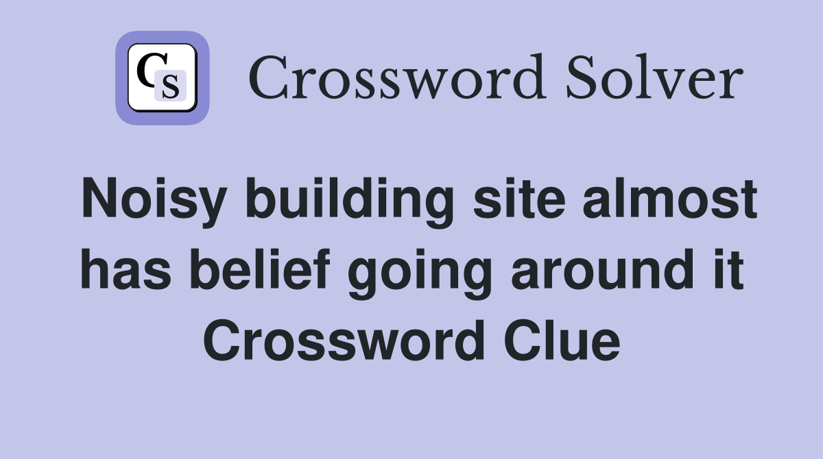 Noisy building site almost has belief going around it Crossword Clue