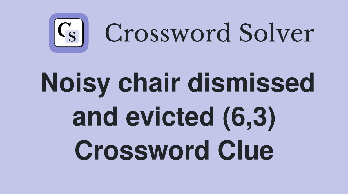 Noisy chair dismissed and evicted (6,3) Crossword Clue