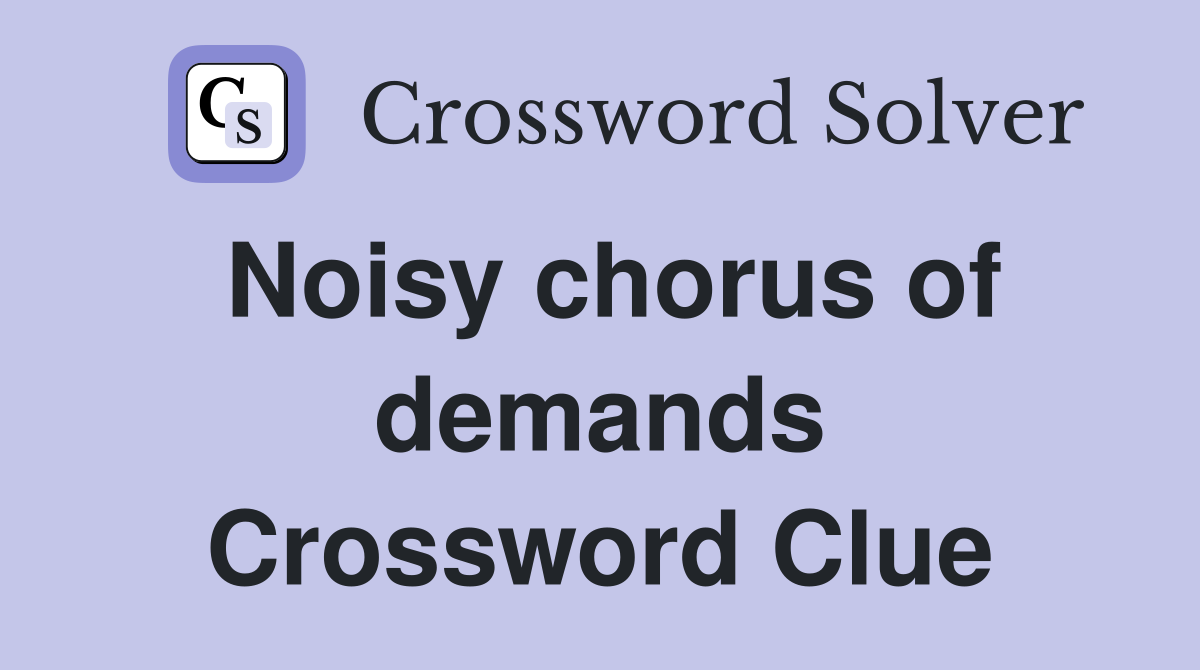 Noisy chorus of demands Crossword Clue