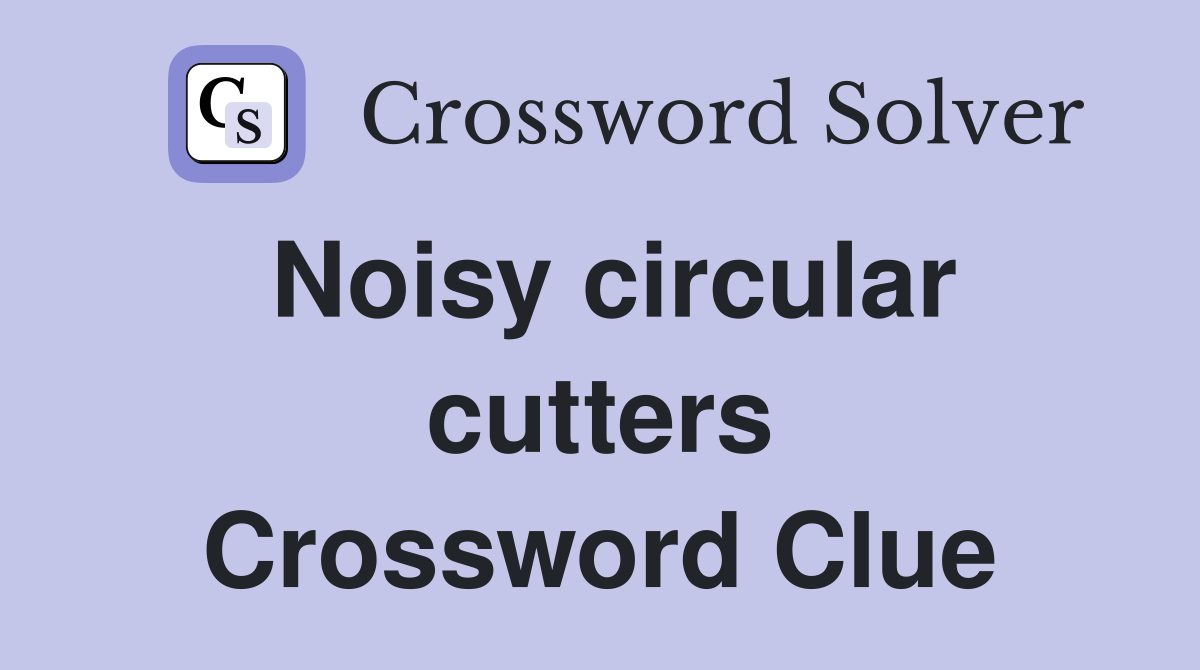 Noisy circular cutters Crossword Clue