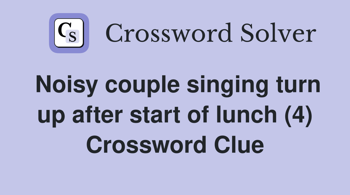 Noisy couple singing turn up after start of lunch (4) Crossword Clue