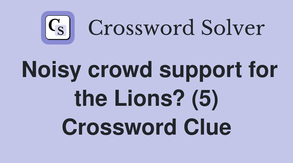 Noisy crowd support for the Lions? (5) Crossword Clue