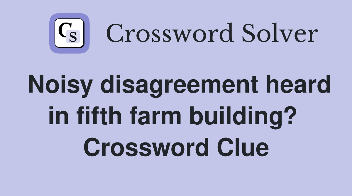 Noisy disagreement heard in fifth farm building?  Crossword Clue