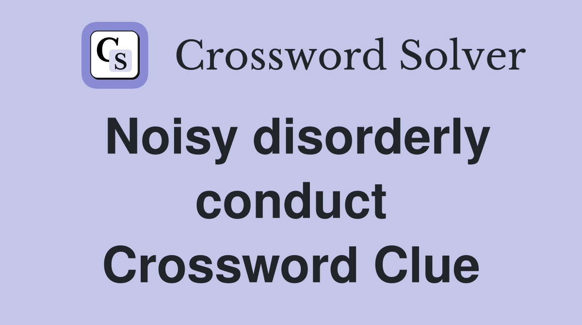 Noisy disorderly conduct Crossword Clue