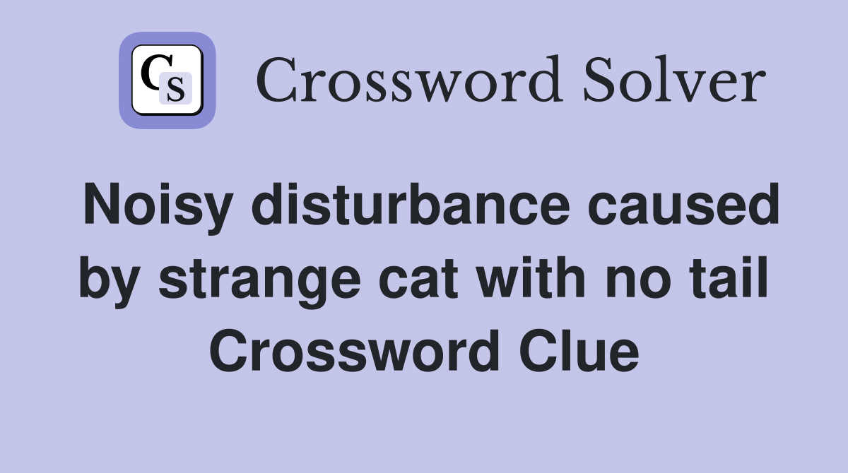 Noisy disturbance caused by strange cat with no tail Crossword Clue