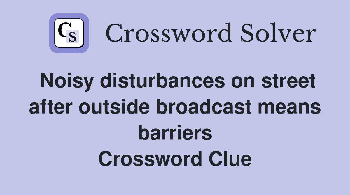Noisy disturbances on street after outside broadcast means barriers Crossword Clue