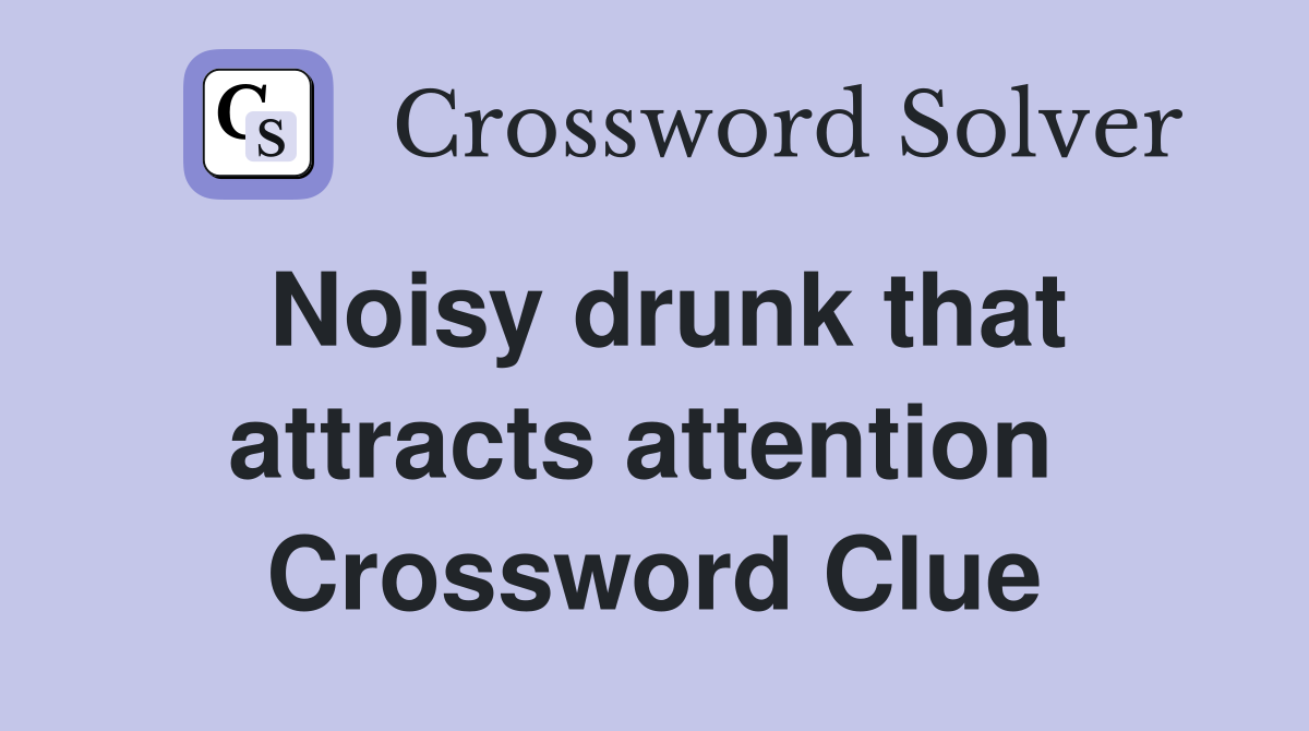 Noisy drunk that attracts attention  Crossword Clue