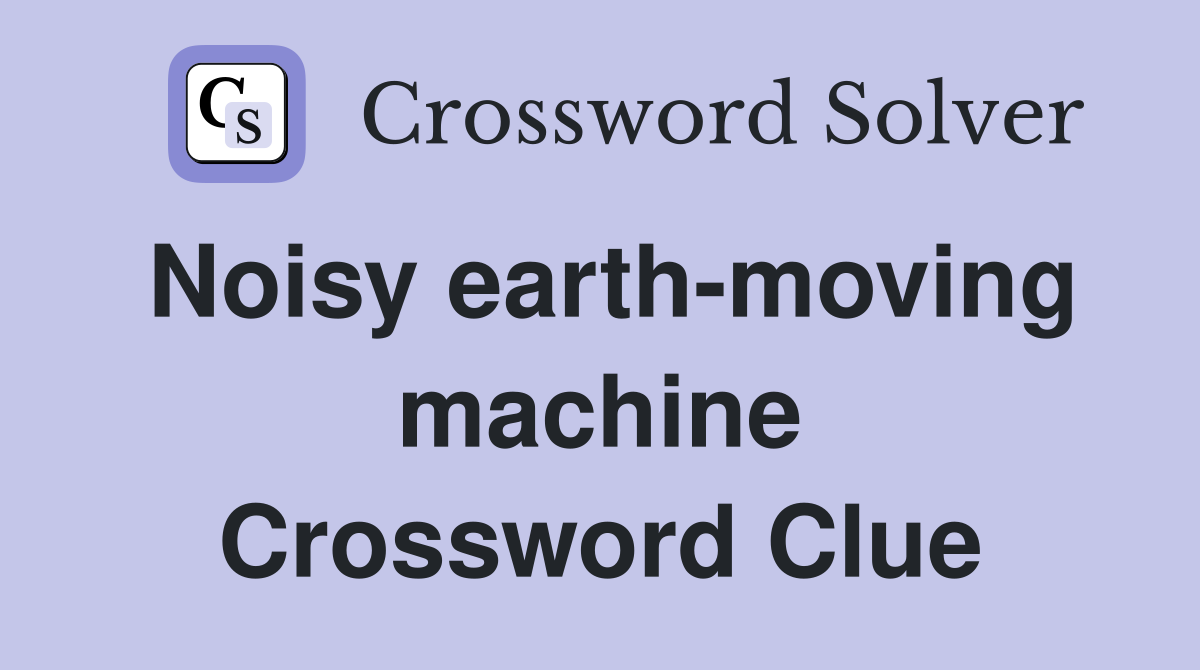 Noisy earth-moving machine Crossword Clue