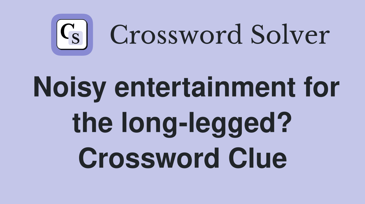 Noisy entertainment for the long-legged? Crossword Clue