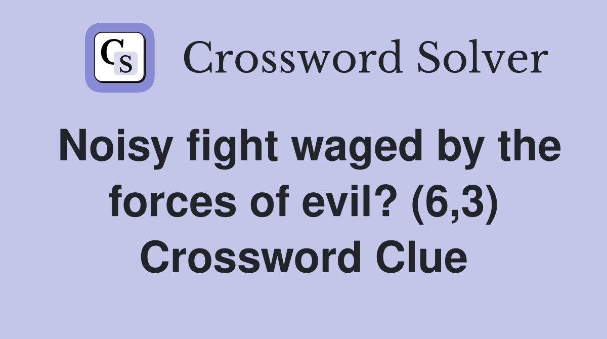 Noisy fight waged by the forces of evil? (6,3) Crossword Clue