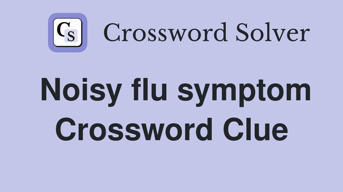Noisy flu symptom Crossword Clue