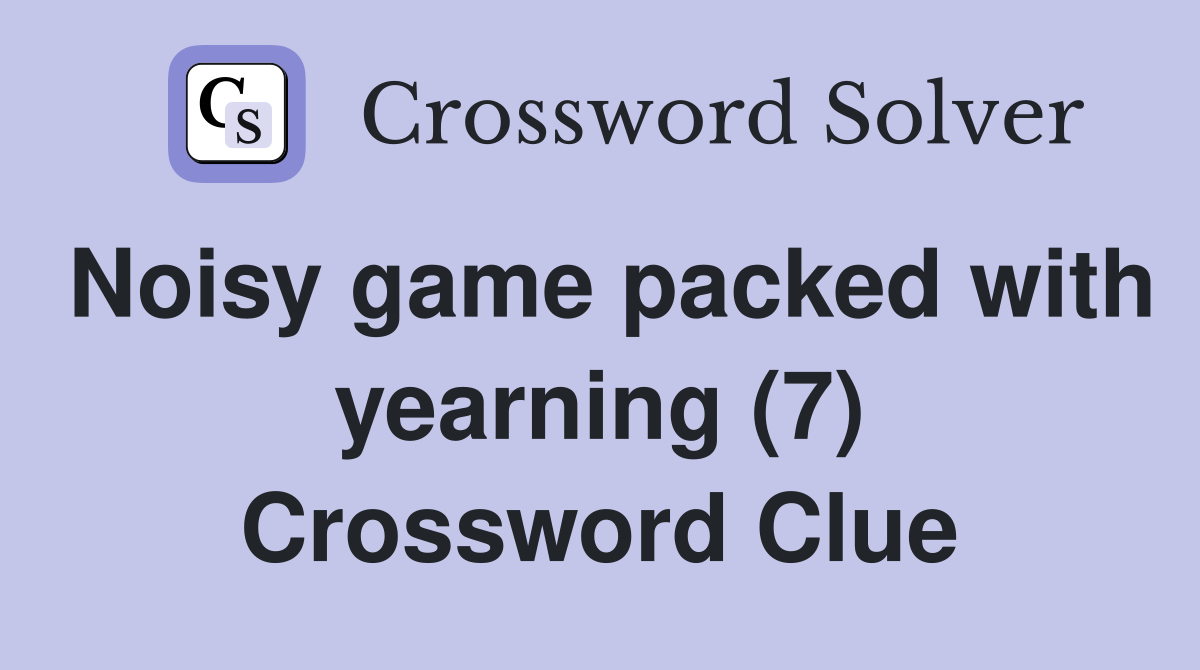 Noisy game packed with yearning (7) Crossword Clue