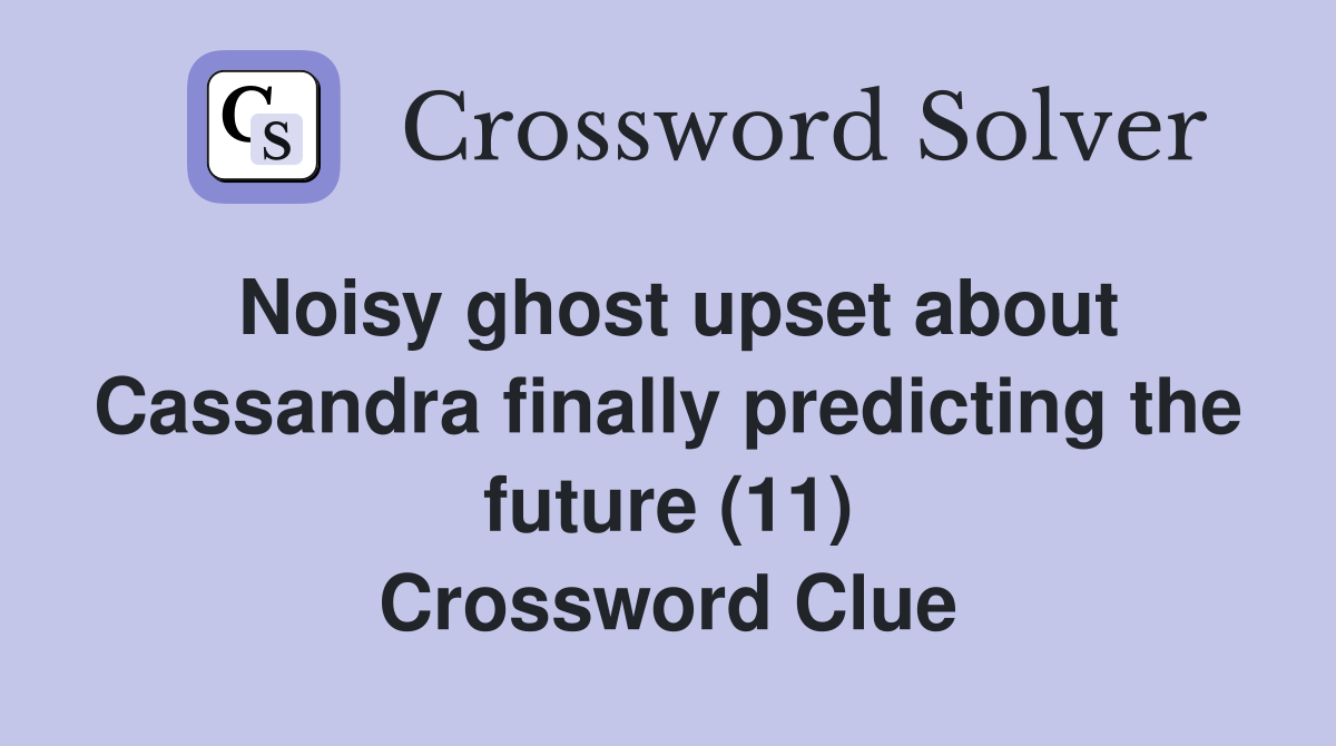 Noisy ghost upset about Cassandra finally predicting the future (11) Crossword Clue