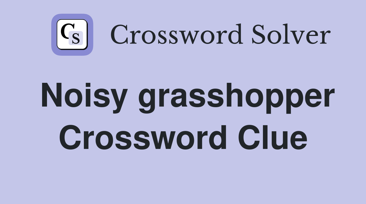 Noisy grasshopper Crossword Clue
