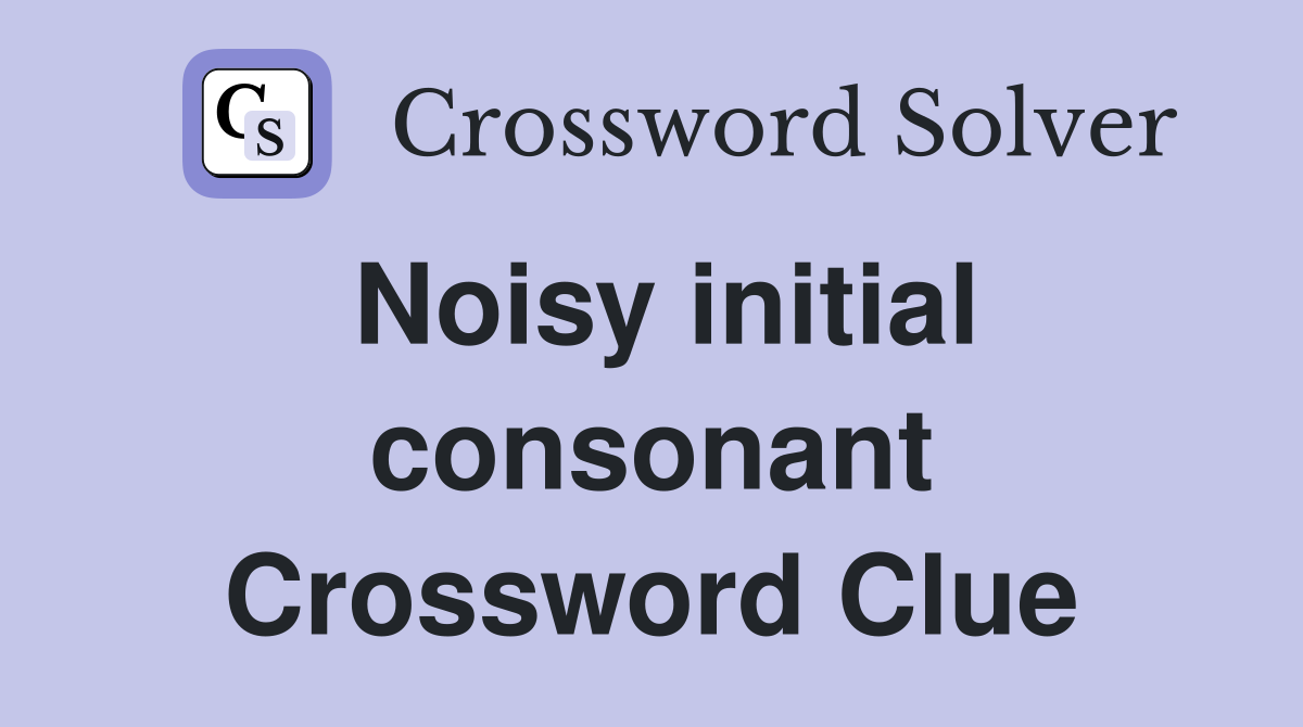 Noisy initial consonant Crossword Clue