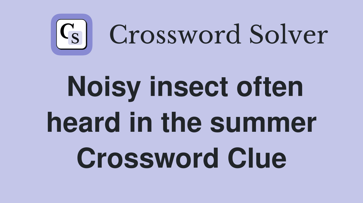 Noisy insect often heard in the summer Crossword Clue