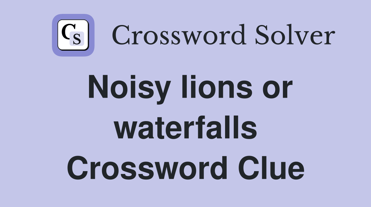 Noisy lions or waterfalls Crossword Clue