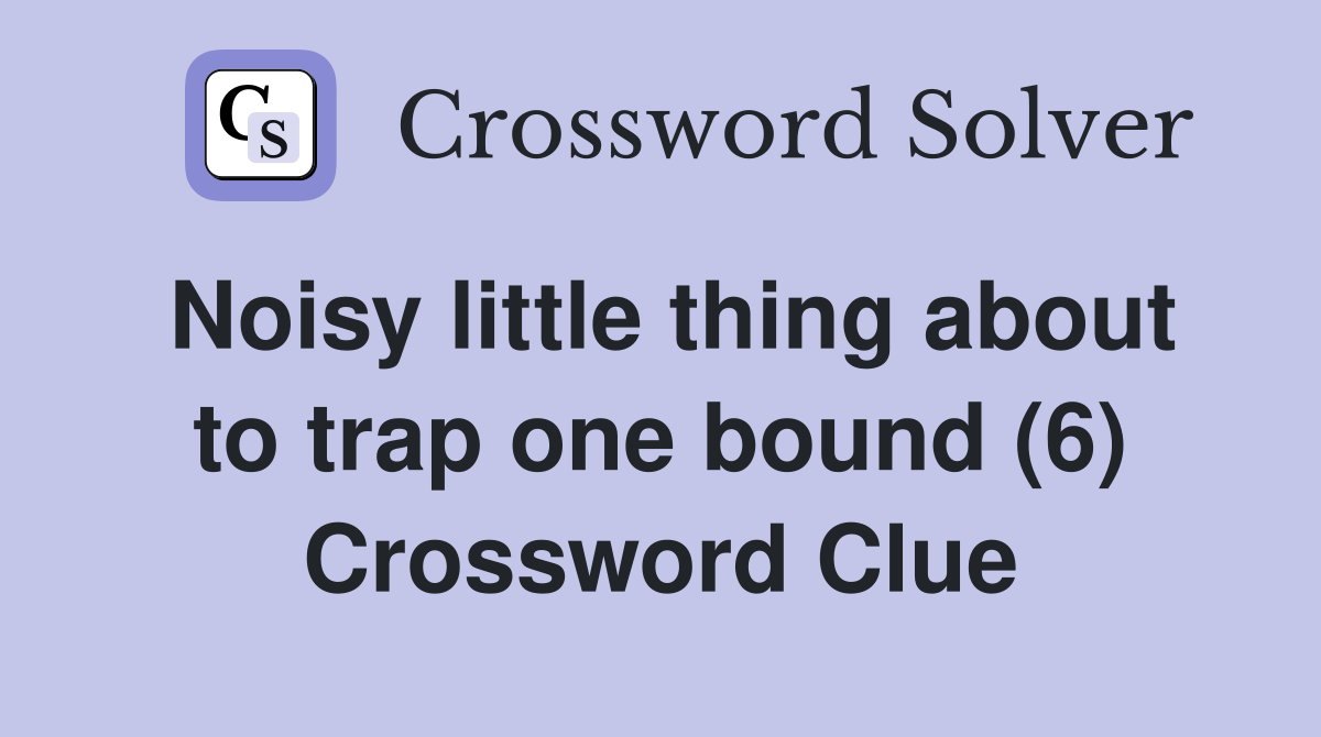Noisy little thing about to trap one bound (6) Crossword Clue