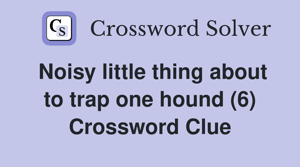 Noisy little thing about to trap one hound (6) Crossword Clue