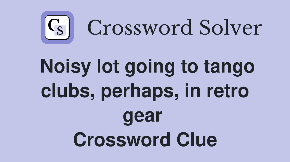 Noisy lot going to tango clubs, perhaps, in retro gear  Crossword Clue