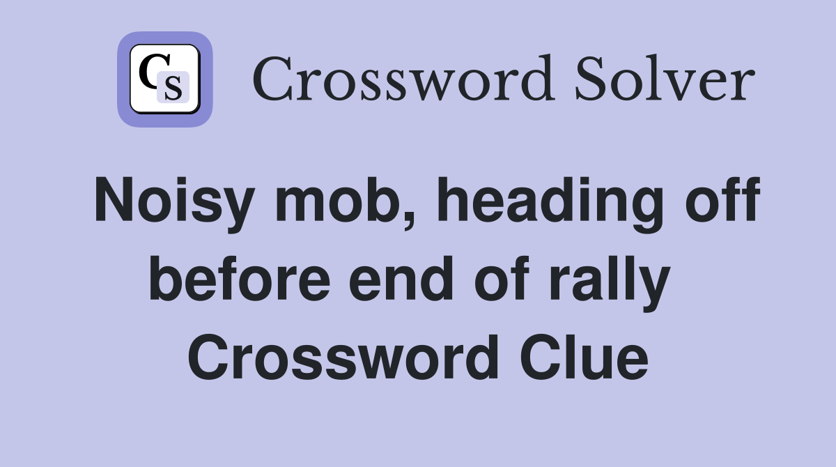 Noisy mob, heading off before end of rally  Crossword Clue