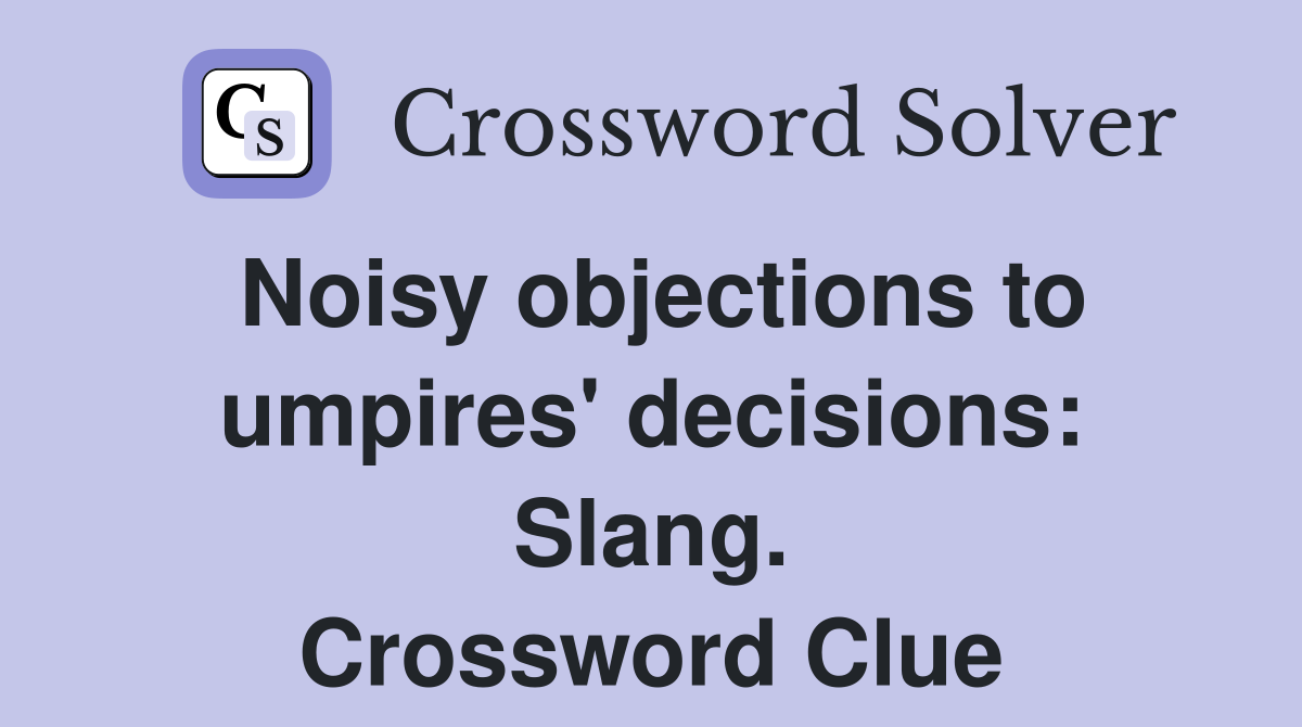 Noisy objections to umpires' decisions: Slang. Crossword Clue