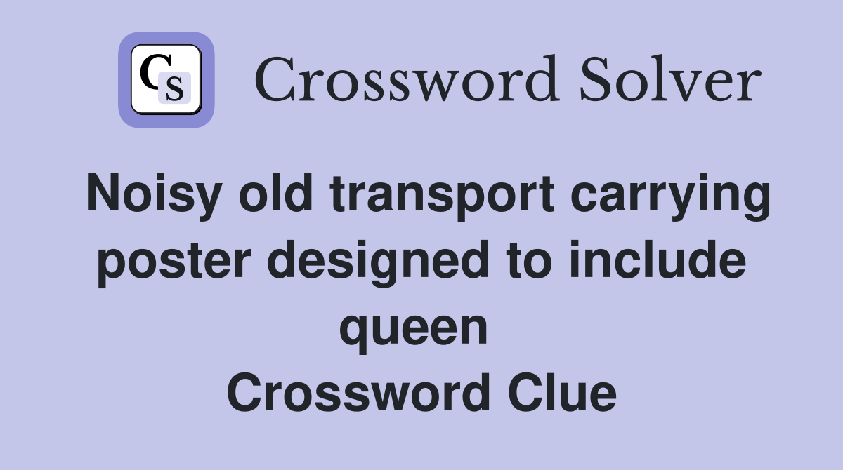 Noisy old transport carrying poster designed to include queen  Crossword Clue