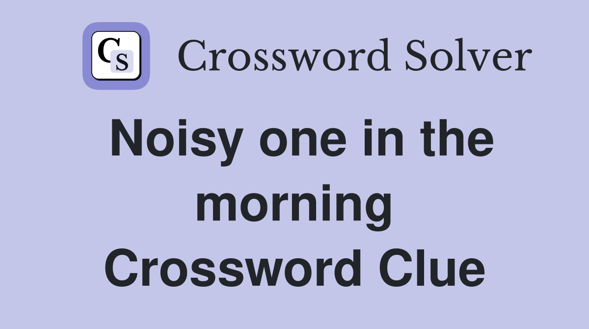 Noisy one in the morning Crossword Clue