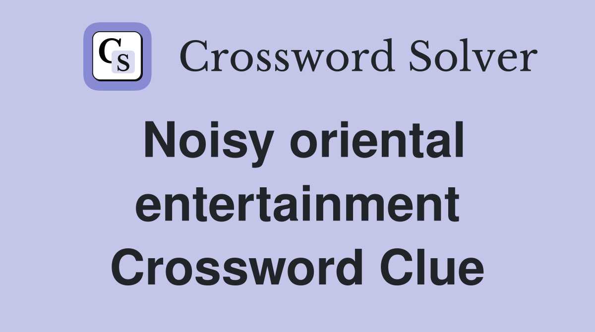 Noisy oriental entertainment Crossword Clue