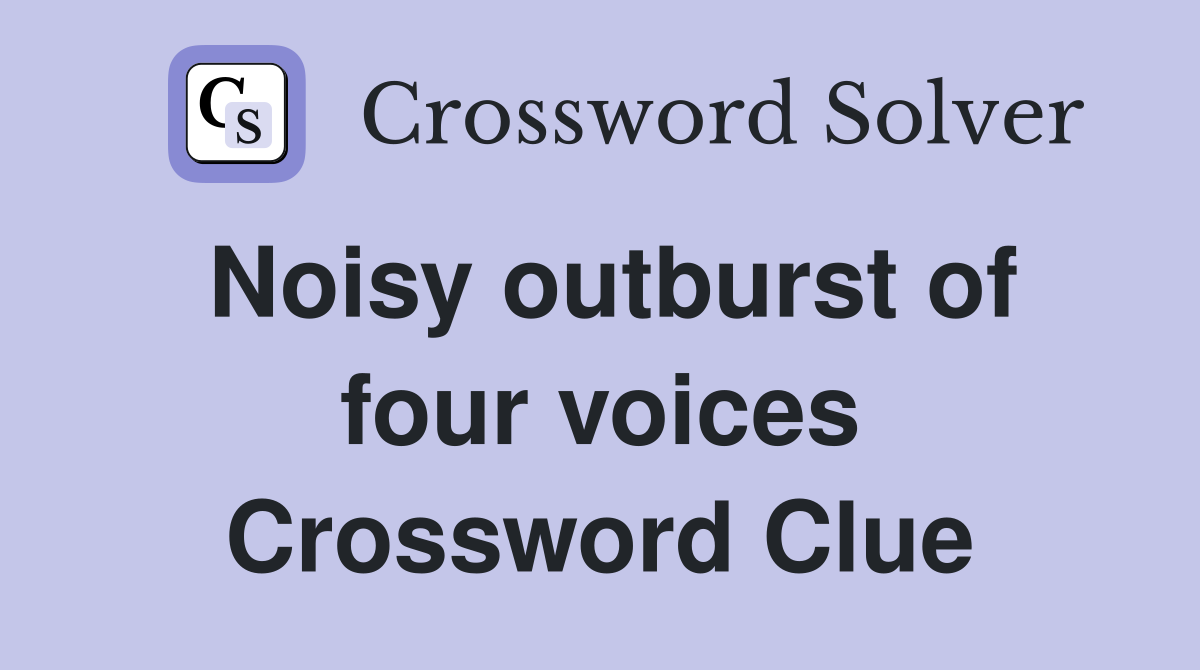 Noisy outburst of four voices Crossword Clue