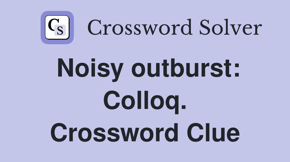 Noisy outburst: Colloq. Crossword Clue