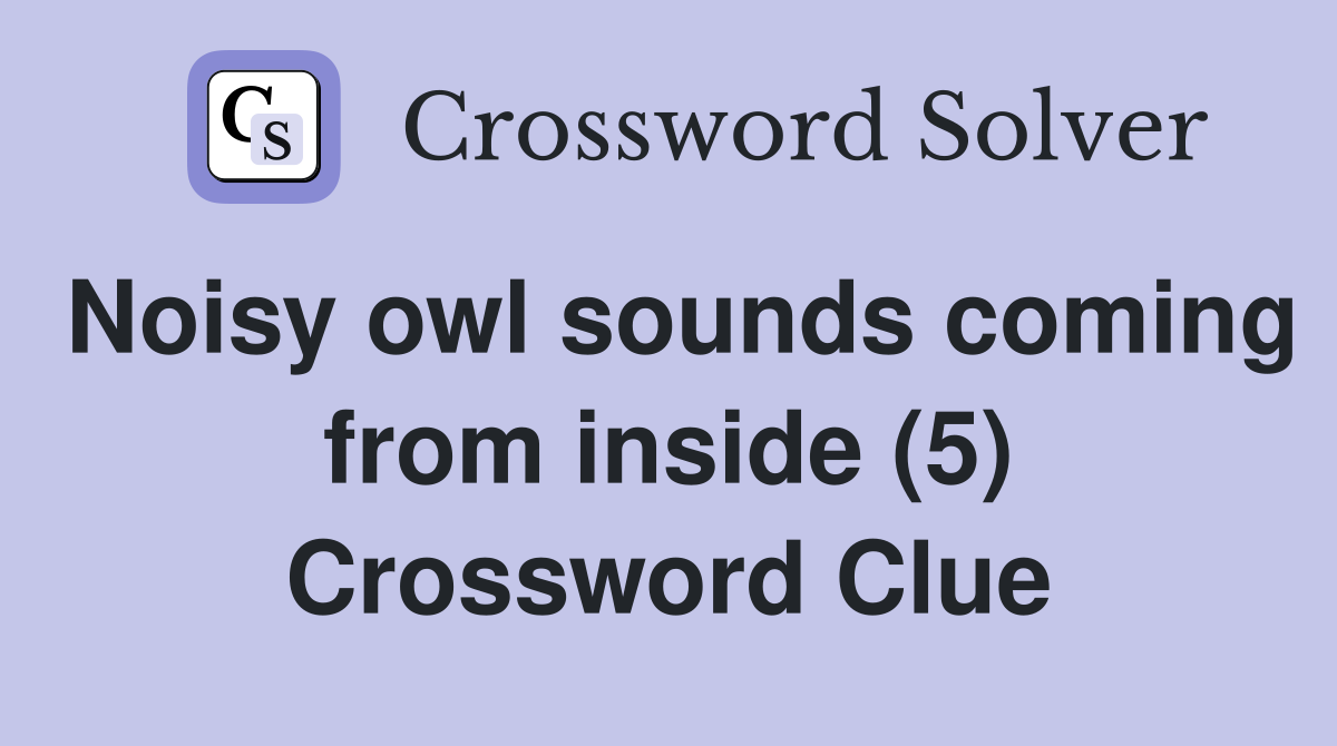 Noisy owl sounds coming from inside (5) Crossword Clue