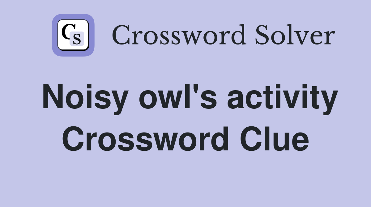 Noisy owl's activity Crossword Clue