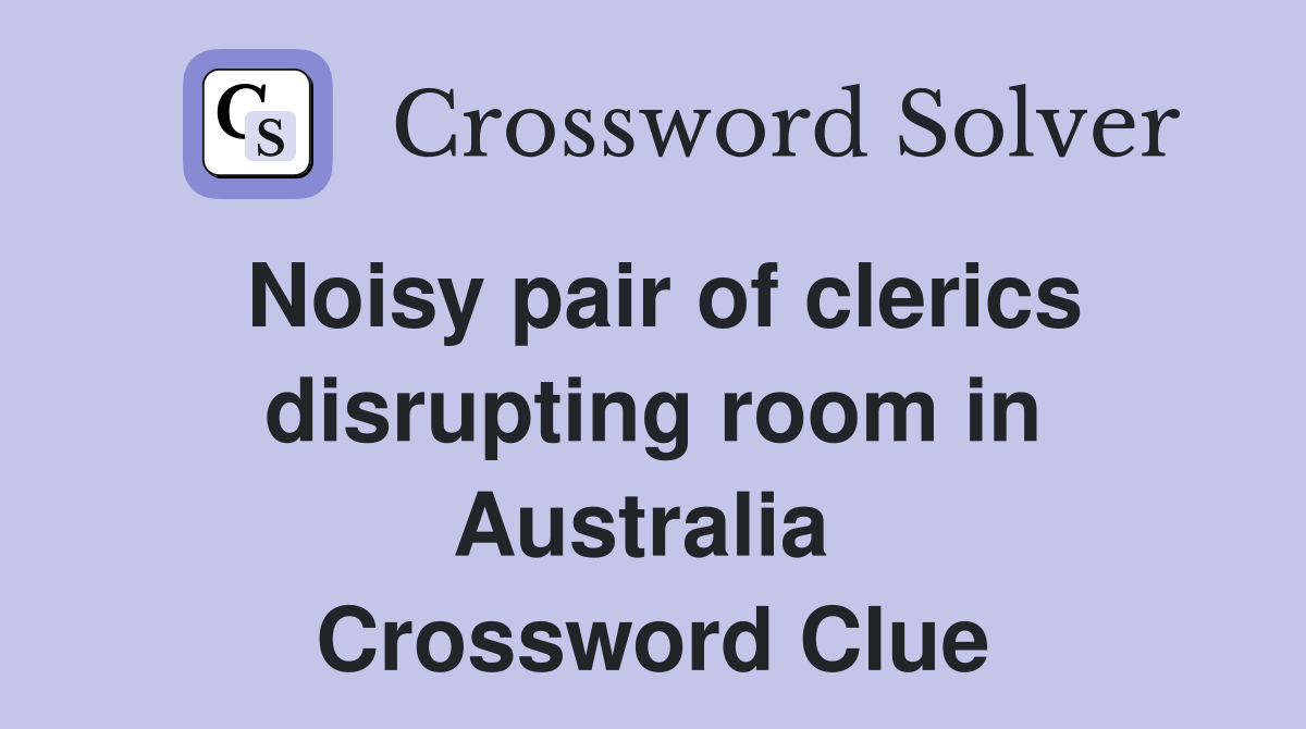 Noisy pair of clerics disrupting room in Australia  Crossword Clue
