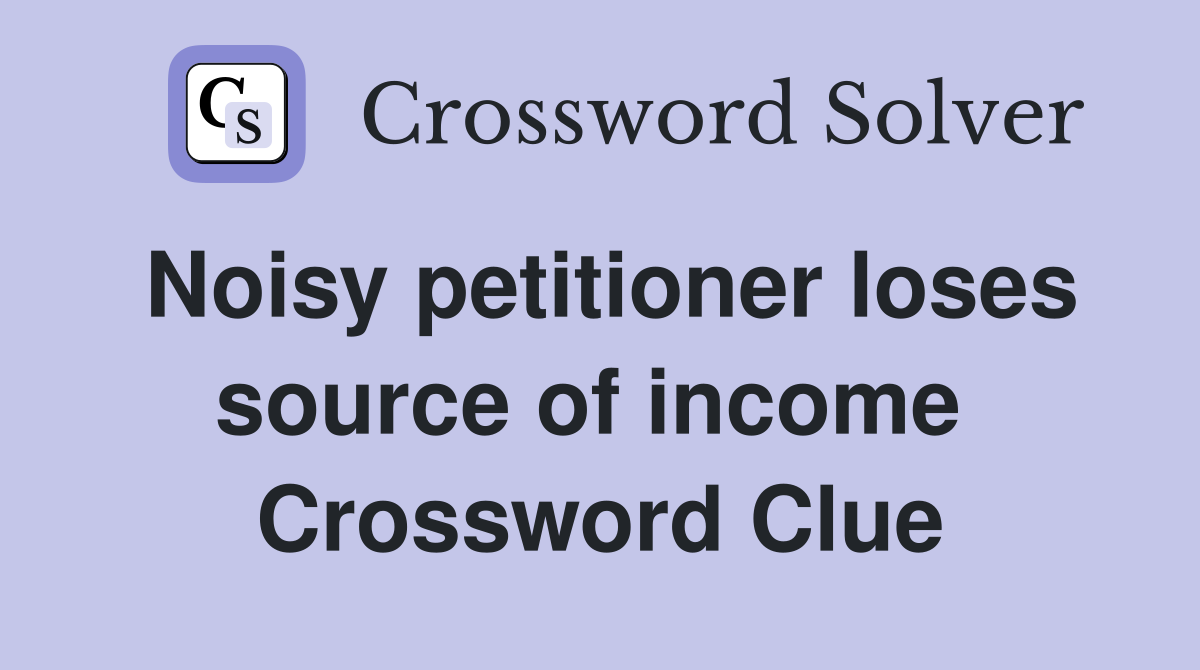 Noisy petitioner loses source of income  Crossword Clue