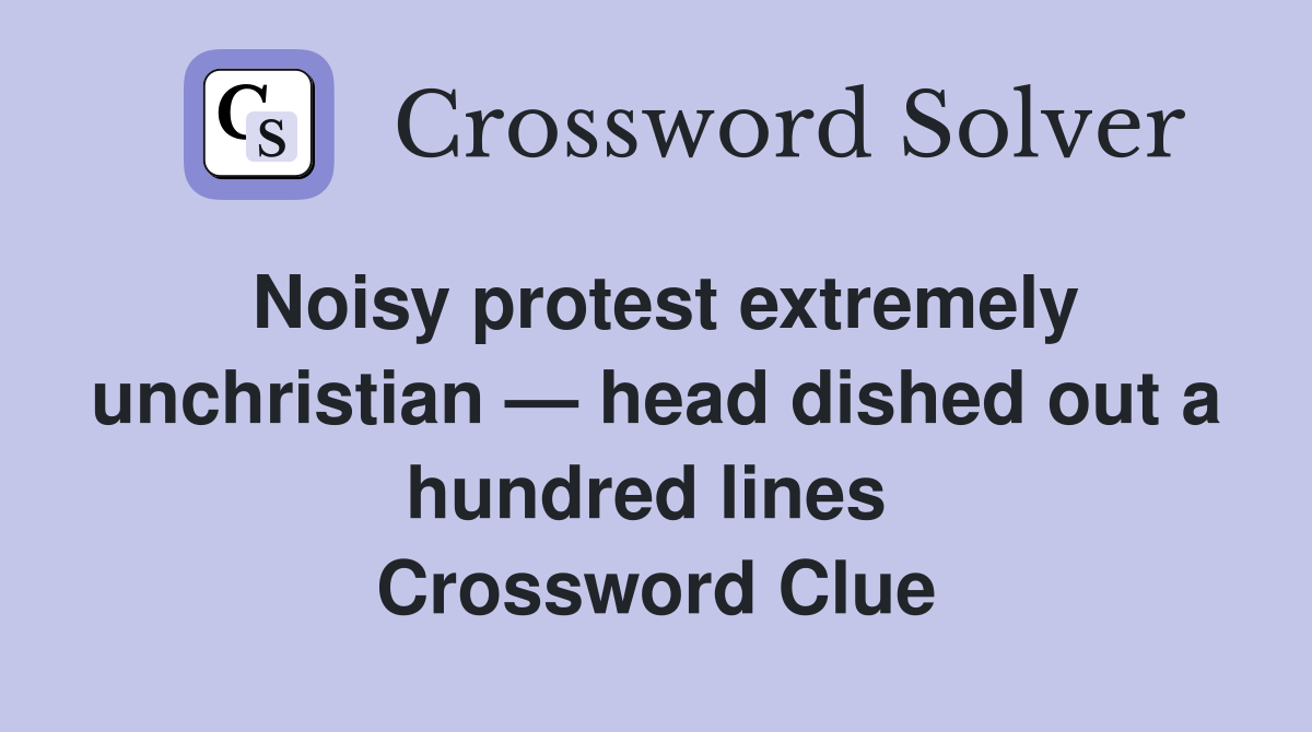 Noisy protest extremely unchristian — head dished out a hundred lines  Crossword Clue