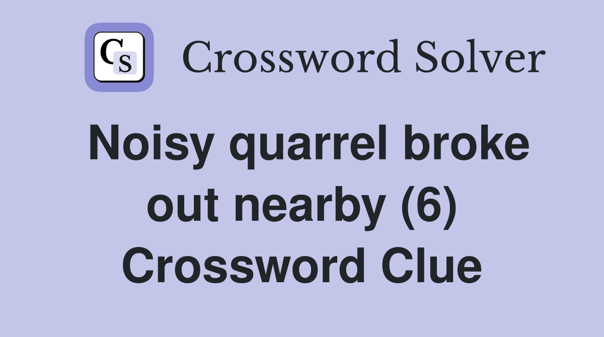 Noisy quarrel broke out nearby (6) Crossword Clue