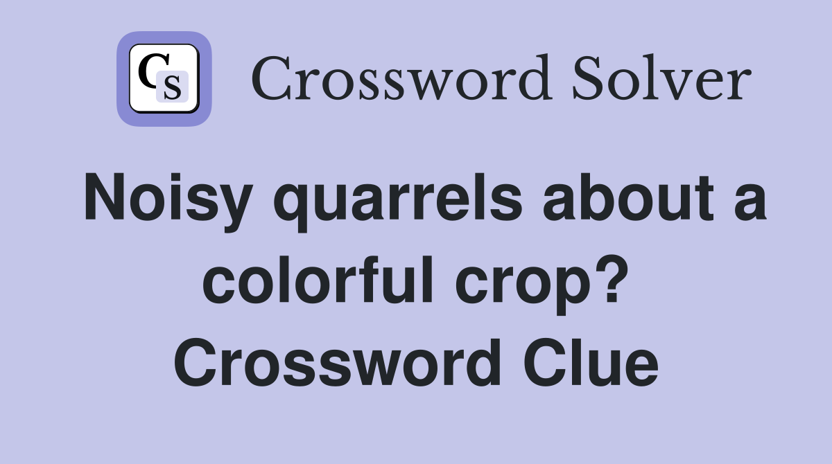 Noisy quarrels about a colorful crop? Crossword Clue
