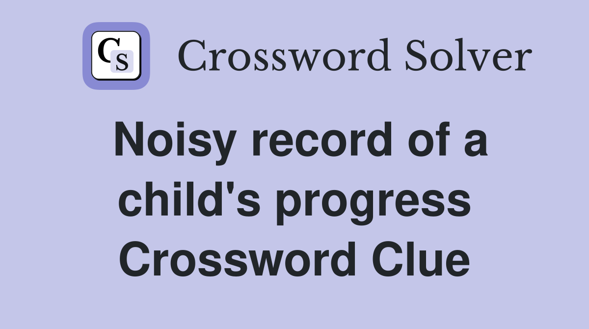 Noisy record of a child's progress Crossword Clue