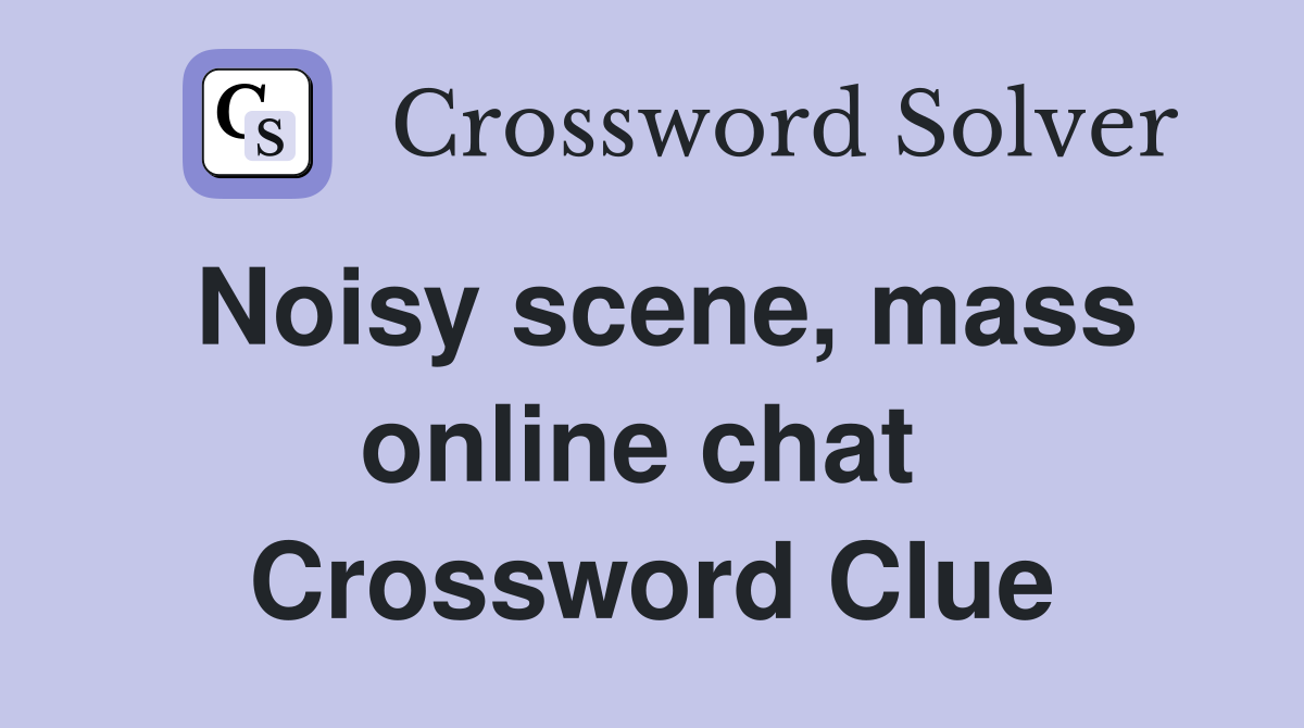 Noisy scene, mass online chat  Crossword Clue