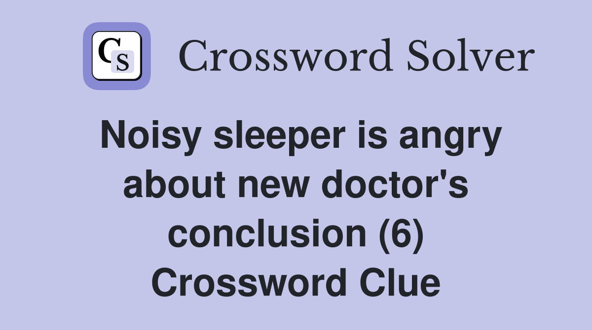 Noisy sleeper is angry about new doctor's conclusion (6) Crossword Clue