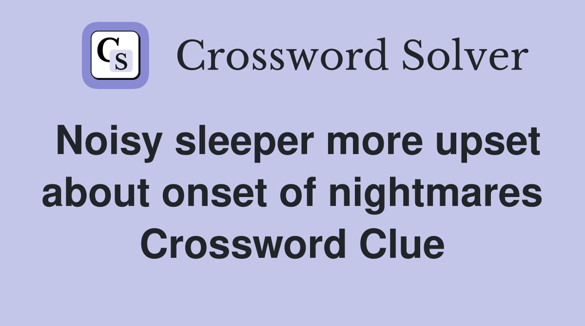 Noisy sleeper more upset about onset of nightmares Crossword Clue