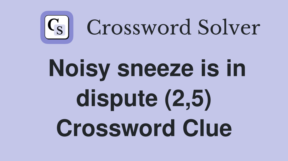 Noisy sneeze is in dispute (2,5) Crossword Clue