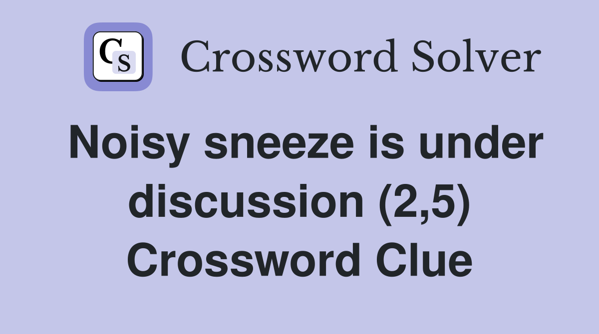 Noisy sneeze is under discussion (2,5) Crossword Clue